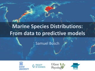 Marine Species Distributions:
From data to predictive models
Samuel Bosch
 