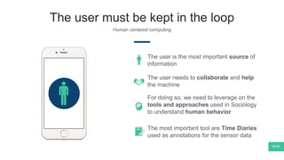 The user must be kept in the loop
Human centered computing
The user is the most important source of
information
19/40
The user needs to collaborate and help
the machine
For doing so, we need to leverage on the
tools and approaches used in Sociology
to understand human behavior
The most important tool are Time Diaries
used as annotations for the sensor data
 