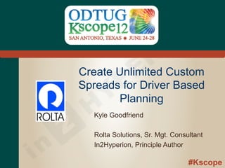 #Kscope
Create Unlimited Custom
Spreads for Driver Based
Planning
Kyle Goodfriend
Rolta Solutions, Sr. Mgt. Consultant
In2Hyperion, Principle Author
 