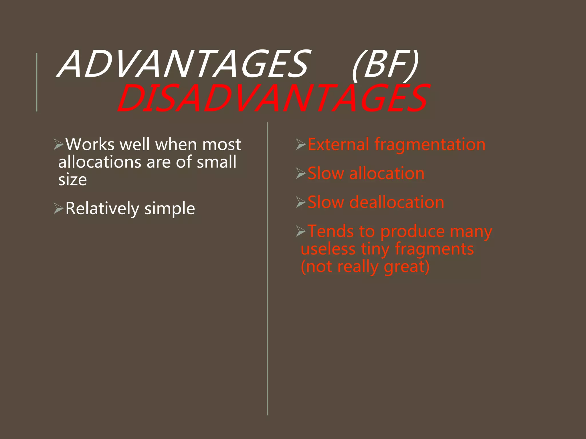 ADVANTAGES (BF)
DISADVANTAGES
External fragmentation
Slow allocation
Slow deallocation
Tends to produce many
useless tiny fragments
(not really great)
Works well when most
allocations are of small
size
Relatively simple
 