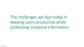 Sensitivity: Internal
The challenges we face today in
keeping users productive while
protecting company information
 