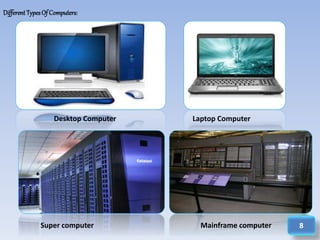 Super computer Mainframe computer
Desktop Computer Laptop Computer
Different TypesOf Computers:
8
 