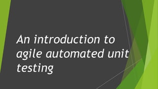 An introduction to
agile automated unit
testing
 