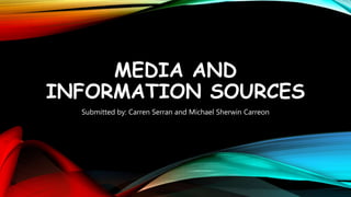 MEDIA AND
INFORMATION SOURCES
Submitted by: Carren Serran and Michael Sherwin Carreon
 