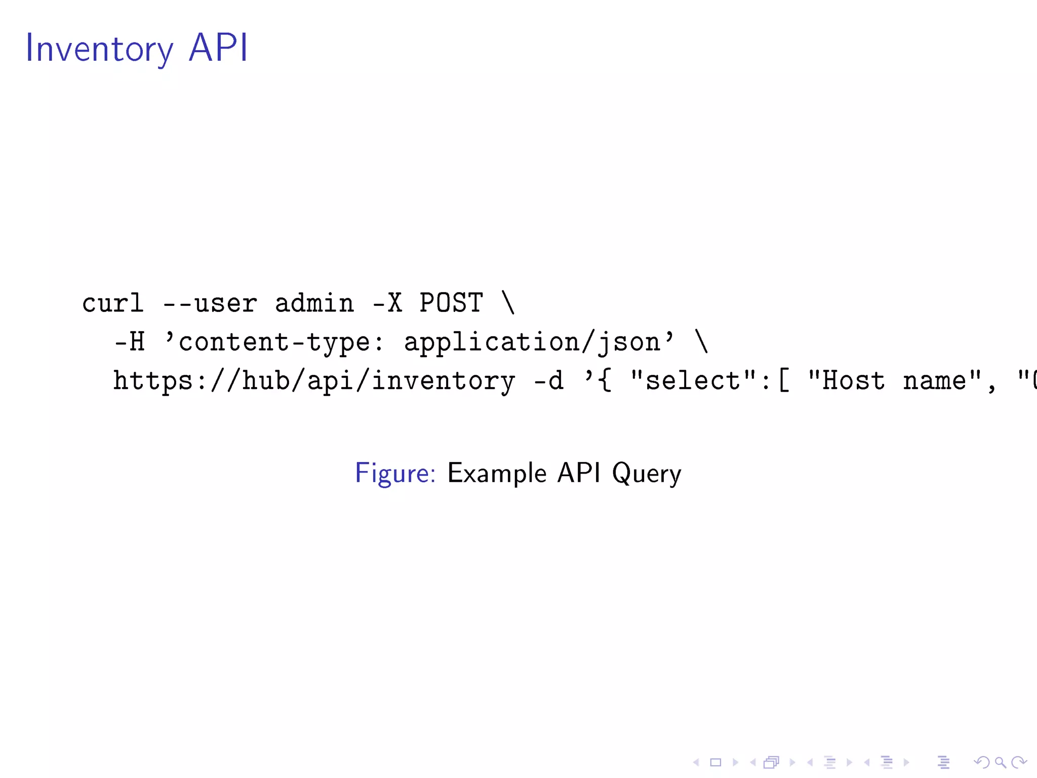 Inventory API
curl --user admin -X POST 
-H 'content-type: application/json' 
https://hub/api/inventory -d '{ select:[ Host name, O
Figure: Example API Query
 
