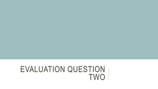 EVALUATION QUESTION
TWO
 