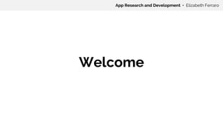 Welcome
App Research and Development • Elizabeth Ferraro
 