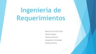 Ingeniería de
Requerimientos
Mauricio Carrillo Coto
Daniel Víquez
Tatiana Herrera
Alejandro Fernández
Michael Porras
 