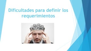 Dificultades para definir los
requerimientos
 