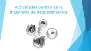 Actividades Dentro de la
Ingeniería de Requerimientos
 