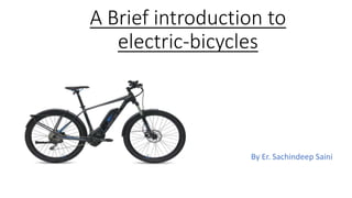 A Brief introduction to
electric-bicycles
By Er. Sachindeep Saini
 