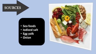 SOURCES
• Sea foods
• Iodized salt
• Egg yolk
• Onion
