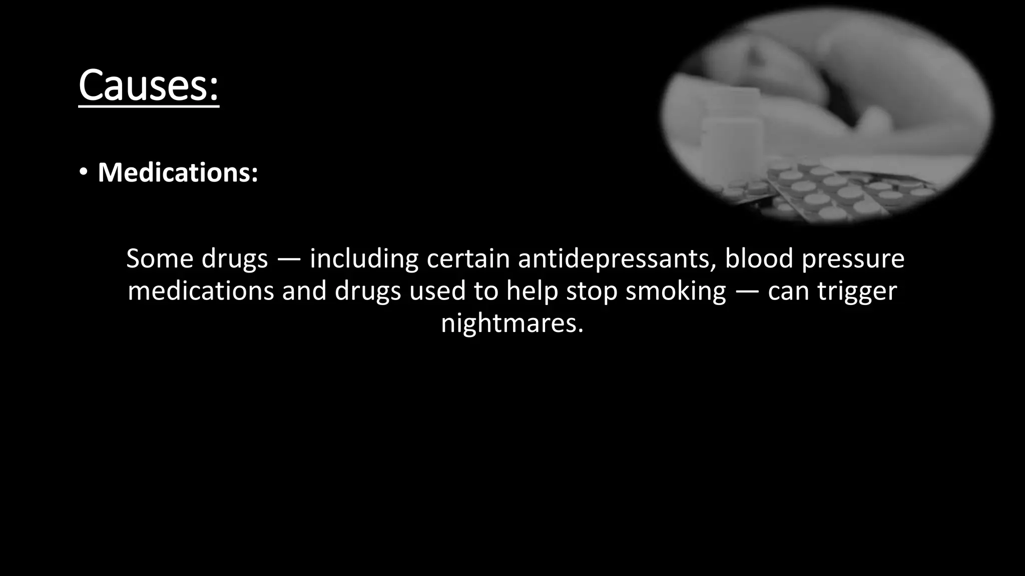 Causes:
• Medications:
Some drugs — including certain antidepressants, blood pressure
medications and drugs used to help stop smoking — can trigger
nightmares.
 