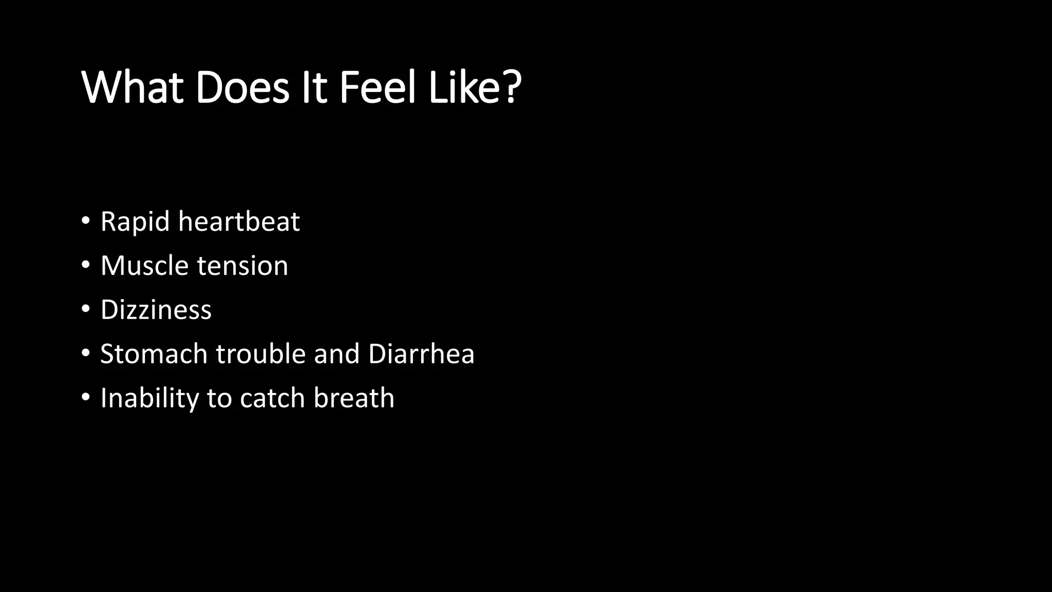What Does It Feel Like?
• Rapid heartbeat
• Muscle tension
• Dizziness
• Stomach trouble and Diarrhea
• Inability to catch breath
 