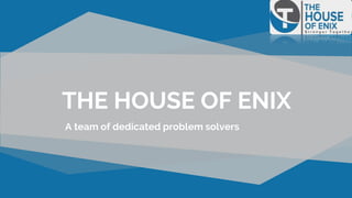 THE HOUSE OF ENIX
A team of dedicated problem solvers
 