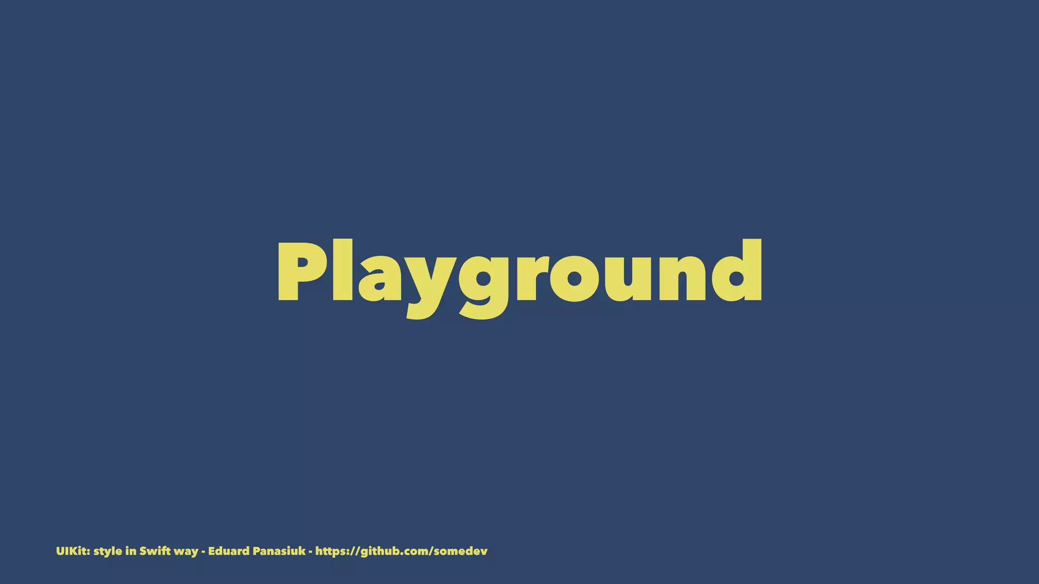 Playground
UIKit: style in Swift way - Eduard Panasiuk - https://github.com/somedev
 