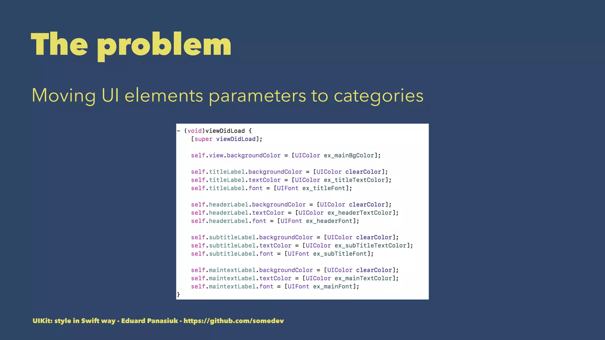 The problem
Moving UI elements parameters to categories
UIKit: style in Swift way - Eduard Panasiuk - https://github.com/somedev
 