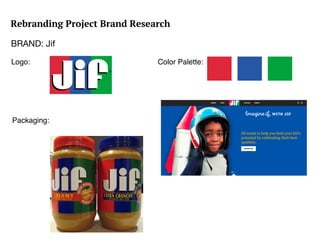 Rebranding Project Brand Research
BRAND: Jif
Logo:
Packaging:
Color Palette:
 