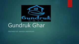 Gundruk Ghar
PREPARED BY: MANISH MAHARJAN
 