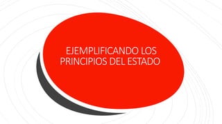EJEMPLIFICANDO LOS
PRINCIPIOS DEL ESTADO
 