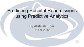 Predicting Hospital Readmissions
using Predictive Analytics
By Abdelali Elbar
05.09.2018
 
