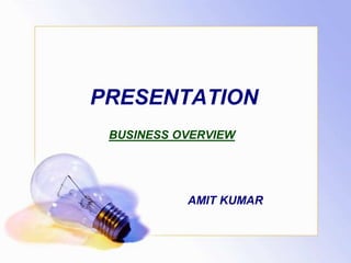 PRESENTATION
AMIT KUMAR
BUSINESS OVERVIEW
 