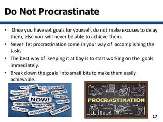 Do Not Procrastinate
• Once you have set goals for yourself, do not make excuses to delay
them, else you will never be abl...