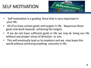SELF MOTIVATION
• Self-motivation is a guiding force that is very important in
your life.
• All of us have certain goals a...