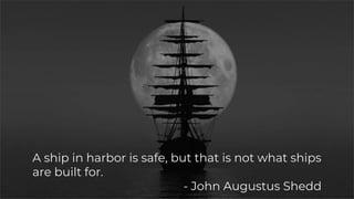 A ship in harbor is safe, but that is not what ships
are built for.
- John Augustus Shedd
 
