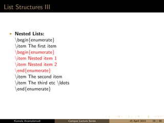 List Structures III
Nested Lists:
begin{enumerate}
item The ﬁrst item
begin{enumerate}
item Nested item 1
item Nested item 2
end{enumerate}
item The second item
item The third etc ldots
end{enumerate}
Komala Anamalamudi Campus Lecture Series 15 April 2015 19 / 38
 