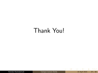 Thank You!
Komala Anamalamudi Campus Lecture Series 15 April 2015 37 / 38
 