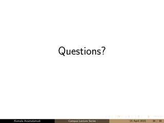 Questions?
Komala Anamalamudi Campus Lecture Series 15 April 2015 38 / 38
 