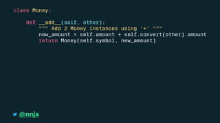 class Money:
def __add__(self, other):
""" Add 2 Money instances using '+' """
new_amount = self.amount + self.convert(other).amount
return Money(self.symbol, new_amount)
@nnja
 