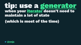 tip: use a generator
when your iterator doesn't need to
maintain a lot of state
(which is most of the time)
@nnja
 