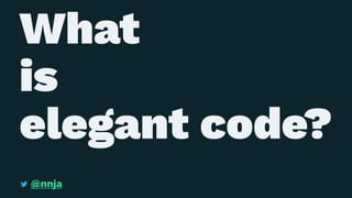 What
is
elegant code?
@nnja
 