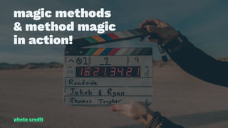 magic methods
& method magic
in action!
photo credit
 