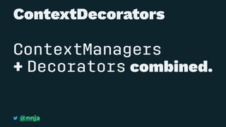 ContextDecorators
ContextManagers
+ Decorators combined.
@nnja
 