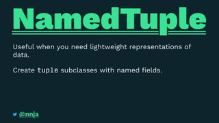 NamedTuple
Useful when you need lightweight representations of
data.
Create tuple subclasses with named ﬁelds.
@nnja
 