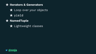Iterators & Generators
Loop over your objects
yield
NamedTuple
Lightweight classes
@nnja
 