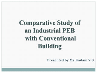 Comparative Study of
an Industrial PEB
with Conventional
Building
Presented by Ms.Kadam Y.S
 