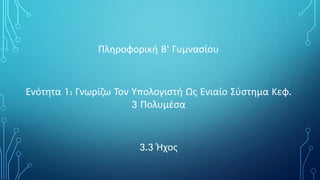 Πληροφορική Β’ Γυμνασίου
Ενότητα 1: Γνωρίζω Τον Υπολογιστή Ως Ενιαίο Σύστημα Κεφ.
3 Πολυμέσα
3.3 Ήχος
 