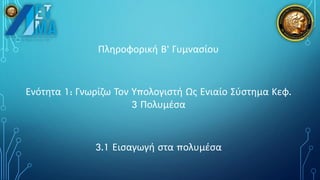 Πληροφορική Β’ Γυμνασίου
Ενότητα 1: Γνωρίζω Τον Υπολογιστή Ως Ενιαίο Σύστημα Κεφ.
3 Πολυμέσα
3.1 Εισαγωγή στα πολυμέσα
 