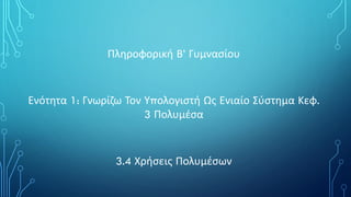 Πληροφορική Β’ Γυμνασίου
Ενότητα 1: Γνωρίζω Τον Υπολογιστή Ως Ενιαίο Σύστημα Κεφ.
3 Πολυμέσα
3.4 Χρήσεις Πολυμέσων
 