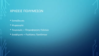 ΧΡΗΣΕΙΣ ΠΟΛΥΜΕΣΩΝ
• Εκπαίδευση
• Ψυχαγωγία
• Τουρισμός – Πληροφόρηση Πολιτών
• Διαφήμιση – Πωλήσεις Προϊόντων
 
