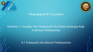 Πληροφορική Β’ Γυμνασίου
Ενότητα 1: Γνωρίζω Τον Υπολογιστή Ως Ενιαίο Σύστημα Κεφ.
4 Δίκτυα Υπολογιστών
4.1 Εισαγωγή στα Δίκτυα Υπολογιστών
 