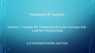 Πληροφορική Β’ Γυμνασίου
Ενότητα 1: Γνωρίζω Τον Υπολογιστή Ως Ενιαίο Σύστημα Κεφ.
4 ΔΙΚΤΥΑ ΥΠΟΛΟΓΙΣΤΩΝ
4.3 ΠΛΕΟΝΕΚΤΗΜΑΤΑ ΔΙΚΤΥΩΝ
 