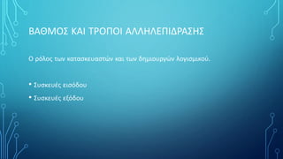 ΒΑΘΜΟΣ ΚΑΙ ΤΡΟΠΟΙ ΑΛΛΗΛΕΠΙΔΡΑΣΗΣ
Ο ρόλος των κατασκευαστών και των δημιουργών λογισμικού.
• Συσκευές εισόδου
• Συσκευές εξόδου
 