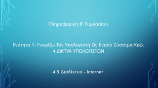 Πληροφορική Β’ Γυμνασίου
Ενότητα 1: Γνωρίζω Τον Υπολογιστή Ως Ενιαίο Σύστημα Κεφ.
4 ΔΙΚΤΥΑ ΥΠΟΛΟΓΙΣΤΩΝ
4.5 Διαδίκτυο - Internet
 