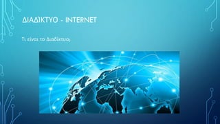 ΔΙΑΔΊΚΤΥΟ - INTERNET
Τι είναι το Διαδίκτυο;
 