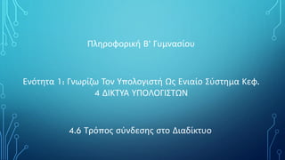 Πληροφορική Β’ Γυμνασίου
Ενότητα 1: Γνωρίζω Τον Υπολογιστή Ως Ενιαίο Σύστημα Κεφ.
4 ΔΙΚΤΥΑ ΥΠΟΛΟΓΙΣΤΩΝ
4.6 Τρόπος σύνδεσης στο Διαδίκτυο
 